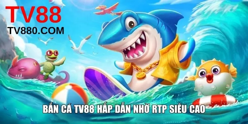 Bắn cá TV88 hấp dẫn nhờ RTP siêu cao