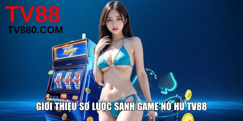 Giới thiệu sơ lược sảnh game nổ hũ TV88