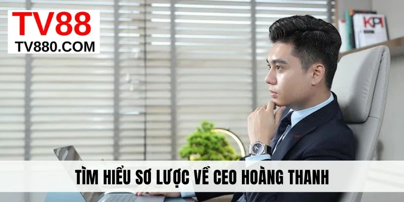 Tìm hiểu sơ lược về CEO Hoàng Thanh