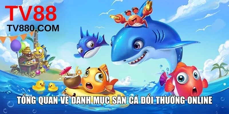 Tổng quan về danh mục săn cá đổi thưởng online